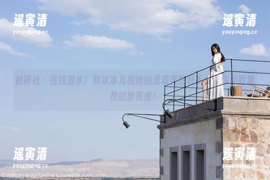 魅妍社-韩冰冰儿 魅妍社 - 在线潜水!韩冰冰儿和她的透明美图联手,带你体验透视的新高度!